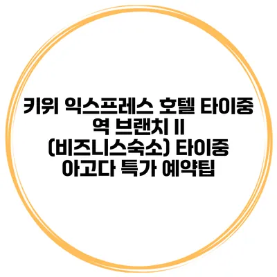 키위 익스프레스 호텔 타이중 역 브랜치 II (비즈니스숙소) 타이중 아고다 특가 예약팁