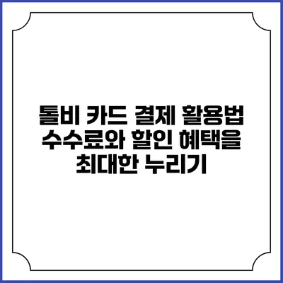 톨비 카드 결제 활용법: 수수료와 할인 혜택을 최대한 누리기
