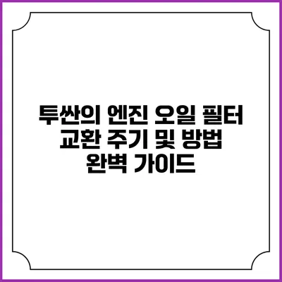 투싼의 엔진 오일 필터 교환 주기 및 방법 완벽 가이드