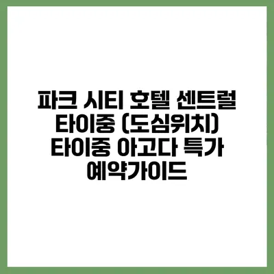 파크 시티 호텔 센트럴 타이중 (도심위치) 타이중 아고다 특가 예약가이드