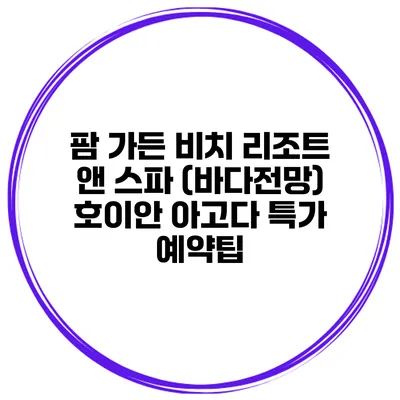 팜 가든 비치 리조트 앤 스파 (바다전망) 호이안 아고다 특가 예약팁
