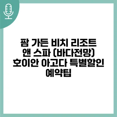 팜 가든 비치 리조트 앤 스파 (바다전망) 호이안 아고다 특별할인 예약팁