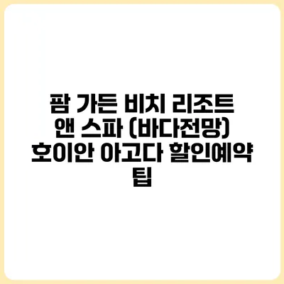 팜 가든 비치 리조트 앤 스파 (바다전망) 호이안 아고다 할인예약 팁