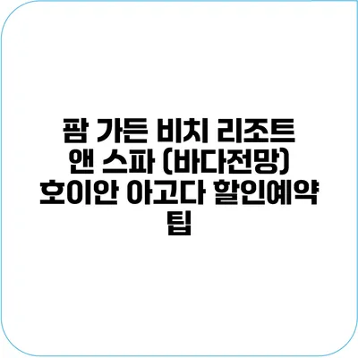 팜 가든 비치 리조트 앤 스파 (바다전망) 호이안 아고다 할인예약 팁