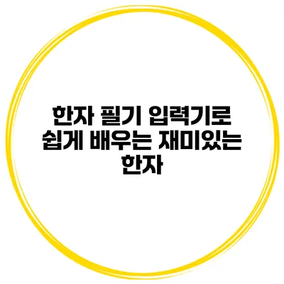 한자 필기 입력기로 쉽게 배우는 재미있는 한자