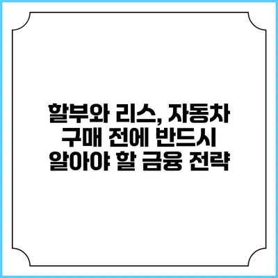 할부와 리스, 자동차 구매 전에 반드시 알아야 할 금융 전략