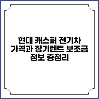 현대 캐스퍼 전기차: 가격과 장기렌트 보조금 정보 총정리