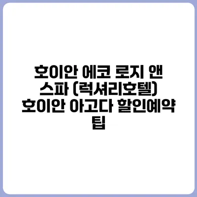 호이안 에코 로지 앤 스파 (럭셔리호텔) 호이안 아고다 할인예약 팁