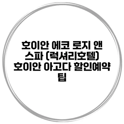 호이안 에코 로지 앤 스파 (럭셔리호텔) 호이안 아고다 할인예약 팁
