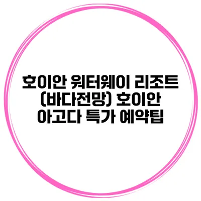 호이안 워터웨이 리조트 (바다전망) 호이안 아고다 특가 예약팁